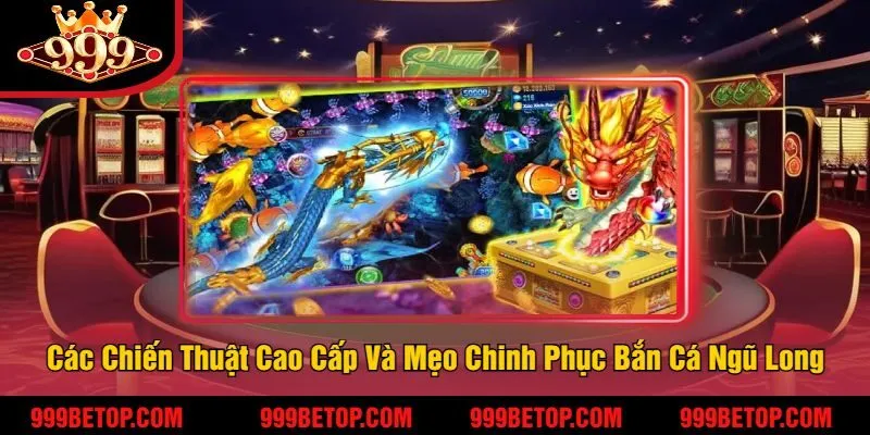 Bắn Cá Ngũ Long 999Bet – Game Bắn Cá Đổi Thưởng Hot 4 Các Chiến Thuật Cao Cấp Và Mẹo Chinh Phục Bắn Cá Ngũ Long 999Bet