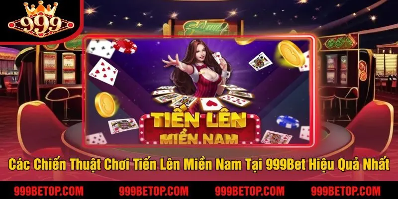 Tiến Lên Miền Nam Tại 999Bet – Đánh Bài Đổi Thưởng 3 Các Chiến Thuật Chơi Tiến Lên Miền Nam Tại 999Bet Hiệu Quả Nhất