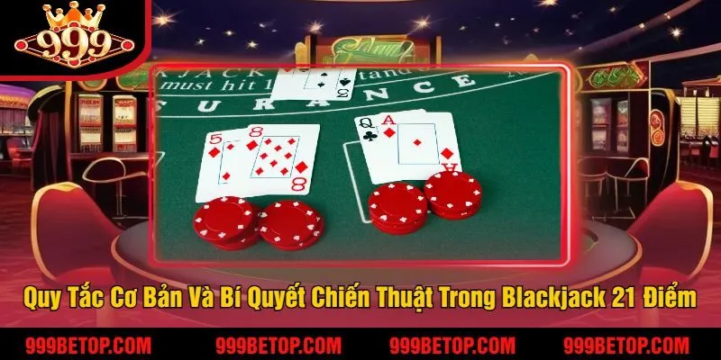 Blackjack 21 Điểm Tại 999Bet – Đánh Bài Ăn Tiền Cực Nhanh! 3 Các Quy Tắc Cơ Bản Và Bí Quyết Chiến Thuật Trong Blackjack 21 Điểm
