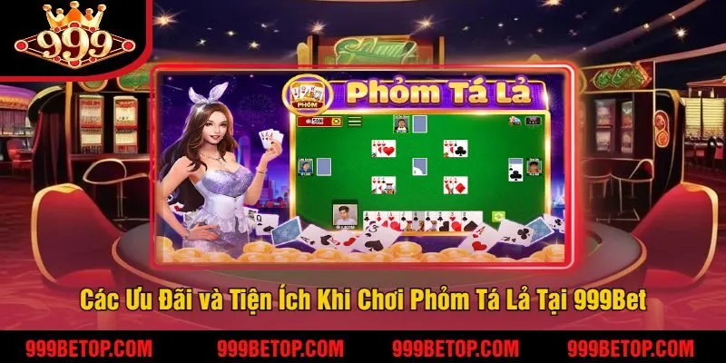 Phỏm Tá Lả Tại 999Bet – Đánh Bài Trí Tuệ, Ăn Tiền Cực Đã! 4 Các Ưu Đãi và Tiện Ích Khi Chơi Phỏm Tá Lả Tại 999Bet