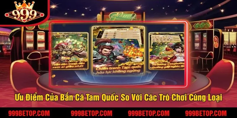Bắn Cá Tam Quốc 999Bet – Săn Tướng Tam Quốc, Trúng Thưởng! 4 Các Ưu Điểm Vượt Trội Của Bắn Cá Tam Quốc So Với Các Trò Chơi Cùng Loại