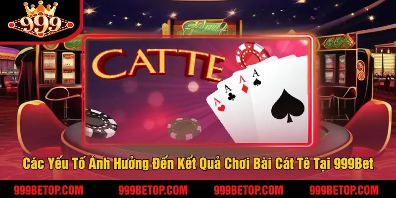 Chơi Bài Cát Tê Tại 999Bet – Game Bài Trí Tuệ, Thắng Lớn 4 Các Yếu Tố Ảnh Hưởng Đến Kết Quả Chơi Bài Cát Tê Tại 999Bet