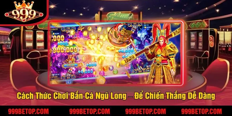Bắn Cá Ngũ Long 999Bet – Game Bắn Cá Đổi Thưởng Hot 3 Cách Thức Chơi Bắn Cá Ngũ Long – Để Chiến Thắng Dễ Dàng Và Hiệu Quả