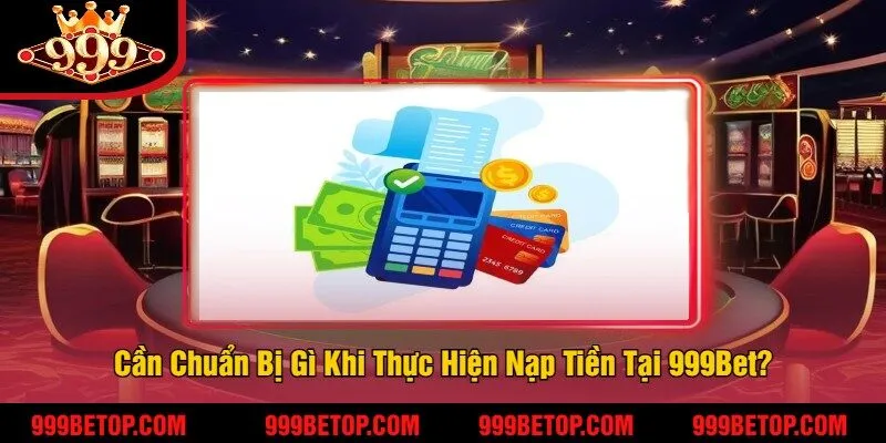 Nạp Tiền 999Bet - Hướng Dẫn Thao Tác Cực Nhanh, Đơn Giản 1 Cần Chuẩn Bị Gì Khi Thực Hiện Nạp Tiền Tại 999Bet?