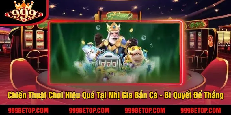 Nhị Gia Bắn Cá 999Bet - Trải Nghiệm Game Bắn Cá Hấp Dẫn 4 Chiến Thuật Chơi Hiệu Quả Tại Nhị Gia Bắn Cá - Bí Quyết Để Thắng