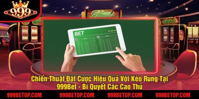 Chiến Thuật Đặt Cược Hiệu Quả Với Kèo Rung Tại 999Bet - Bí Quyết Các Cao Thủ
