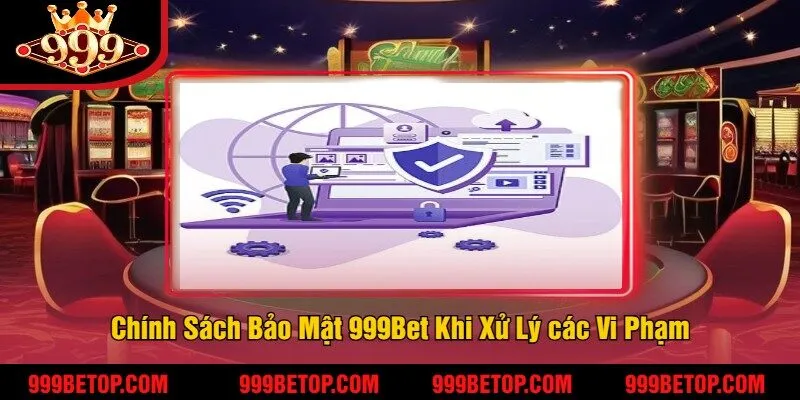 Chính Sách Bảo Mật 999Bet – An Toàn Thông Tin Người Chơi! 3 Chính Sách Bảo Mật 999Bet Khi Xử Lý các Vi Phạm