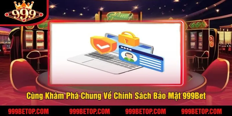 Chính Sách Bảo Mật 999Bet – An Toàn Thông Tin Người Chơi! 1 Cùng Khám Phá Chung Về Chính Sách Bảo Mật 999Bet