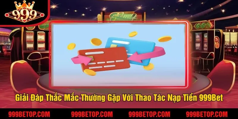 Nạp Tiền 999Bet - Hướng Dẫn Thao Tác Cực Nhanh, Đơn Giản 3 Giải Đáp Thắc Mắc Thường Gặp Với Thao Tác Nạp Tiền 999Bet