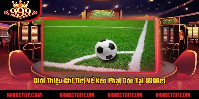 Giới Thiệu Chi Tiết Về Kèo Phạt Góc Tại 999Bet