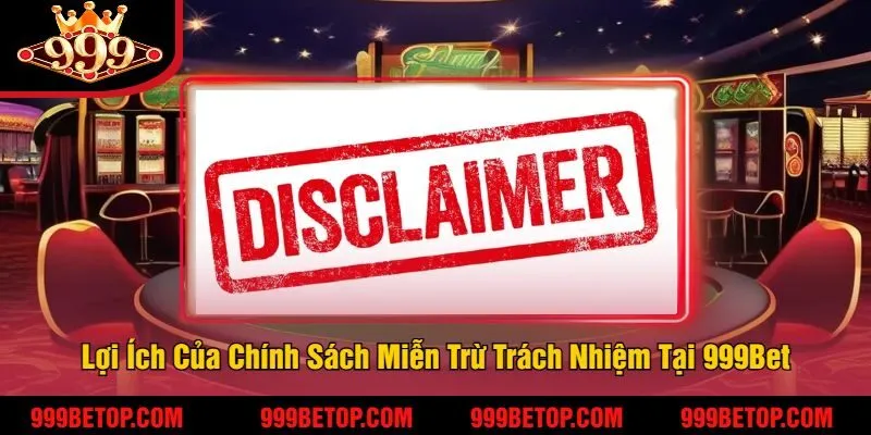 Miễn Trừ Trách Nhiệm 999Bet - Bảo Vệ Quyền Lợi Tối Đa 1 Lợi Ích Của Chính Sách Miễn Trừ Trách Nhiệm Tại 999Bet