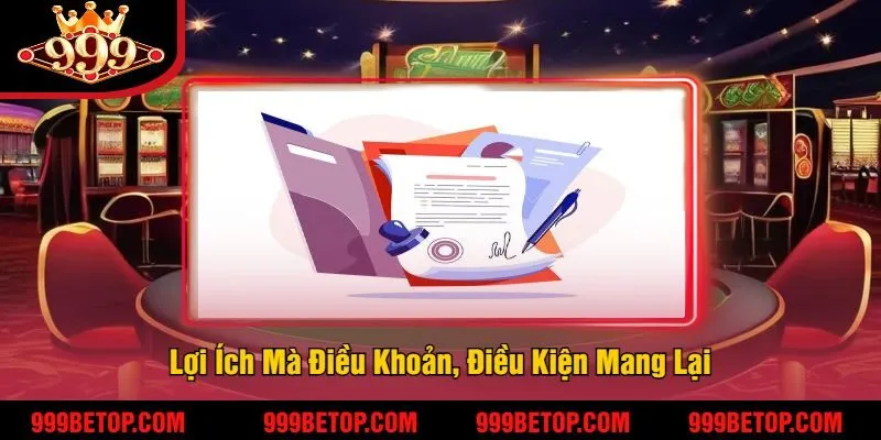 Điều Khoản Và Điều Kiện 999Bet - Giúp Làm Chủ Trò Chơi 2 Lợi Ích Mà Điều Khoản, Điều Kiện Mang Lại