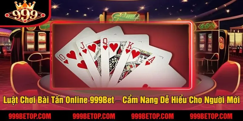 Bài Tấn Online Tại 999Bet – Trải Nghiệm Đấu Trí Căng Thẳng! 3 Luật Chơi Bài Tấn Online 999Bet – Cẩm Nang Dễ Hiểu Cho Người Mới