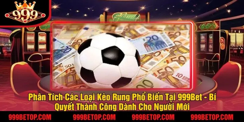 Phân Tích Các Loại Kèo Rung Phổ Biến Tại 999Bet - Bí Quyết Thành Công Dành Cho Người Mới
