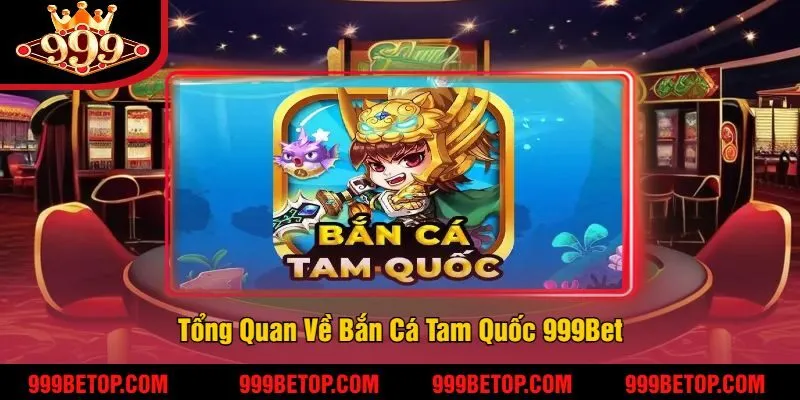 Tổng Quan Về Bắn Cá Tam Quốc 999Bet