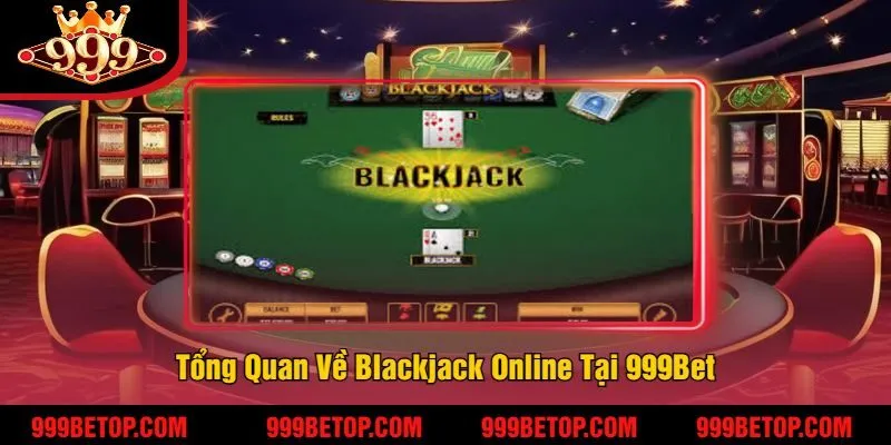Tổng Quan Về Blackjack Online Tại 999Bet