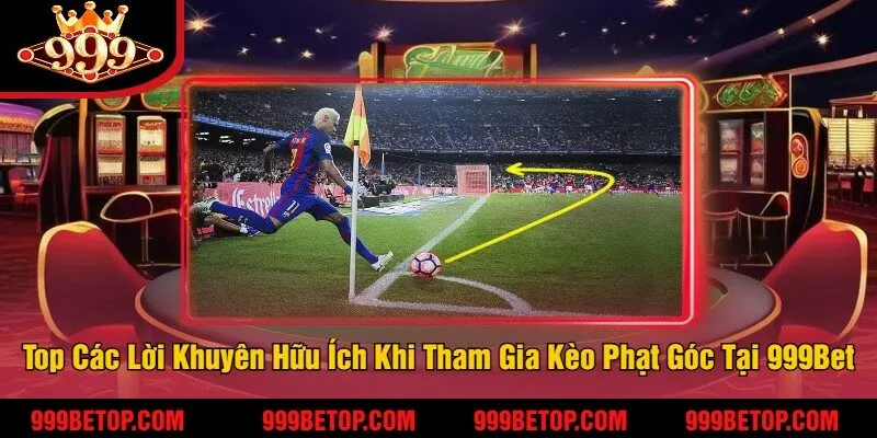 Top Các Lời Khuyên Hữu Ích Khi Tham Gia Kèo Phạt Góc Tại 999Bet